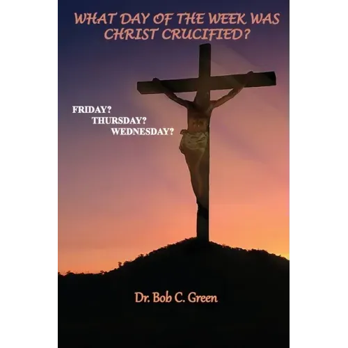 What Day of the Week Was Christ Crucified?: Friday?, Thursday?, Wednesday?