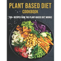 Plant Based Diet Cookbook: 700 Recipes How The Plant-Based Diet Works