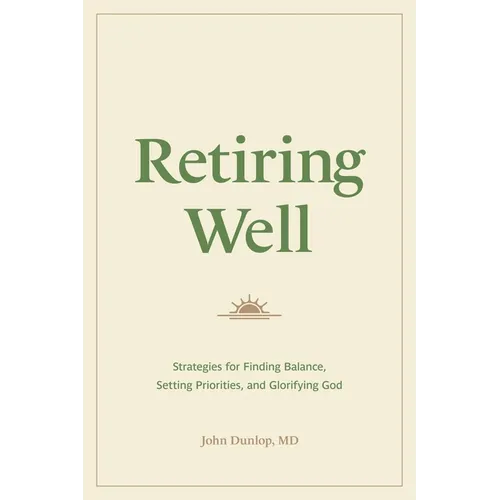 Retiring Well: Strategies for Finding Balance, Setting Priorities, and Glorifying God