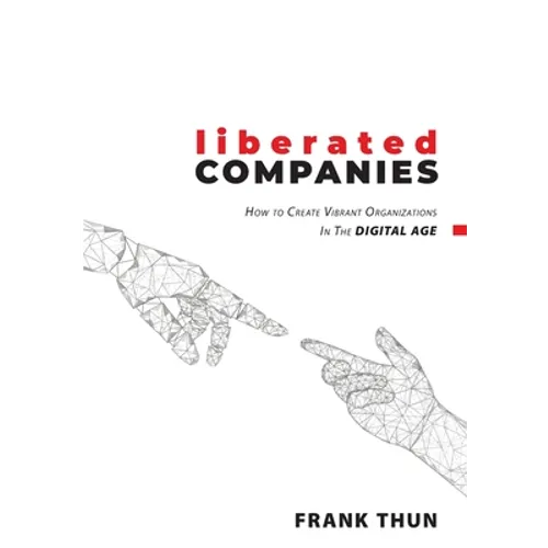 Liberated Companies: How To Create Vibrant Organizations In The Digital Age