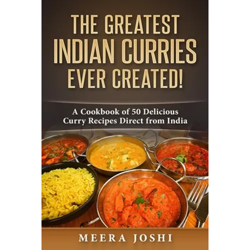 The Greatest Indian Curries Ever Created!: A Cookbook of 50 Delicious Curry Recipes Direct from India