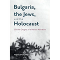 Bulgaria, the Jews, and the Holocaust: On the Origins of a Heroic Narrative