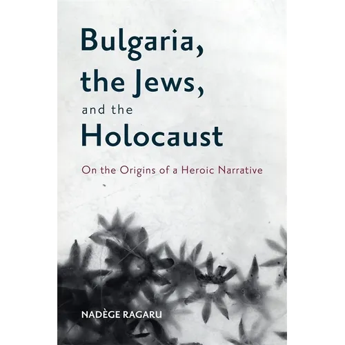 Bulgaria, the Jews, and the Holocaust: On the Origins of a Heroic Narrative