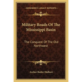 Military Roads Of The Mississippi Basin: The Conquest Of The Old Northwest