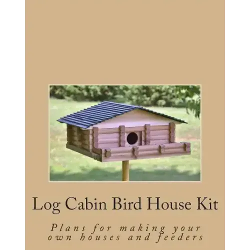 Log Cabin Bird House Kit: Plans for making your own houses and feeders