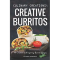 Culinary Creations; Creative Burritos: 50 Creative and Inspiring Burrito Recipes