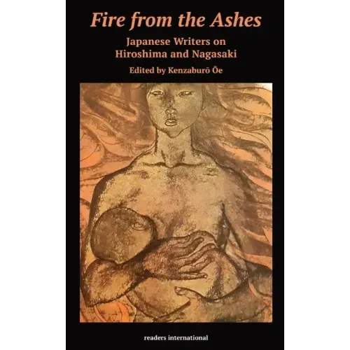 Fire from the Ashes: Japanese Writers on Hiroshima and Nagasaki