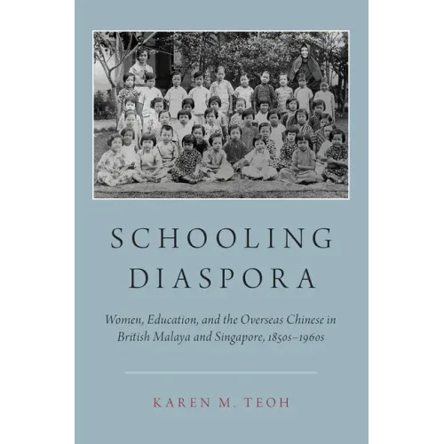 Schooling Diaspora: Women, Education, and the Overseas Chinese in British Malaya and Singapore, 1850s-1960s