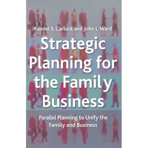 Strategic Planning for the Family Business: Parallel Planning to Unify the Family and Business