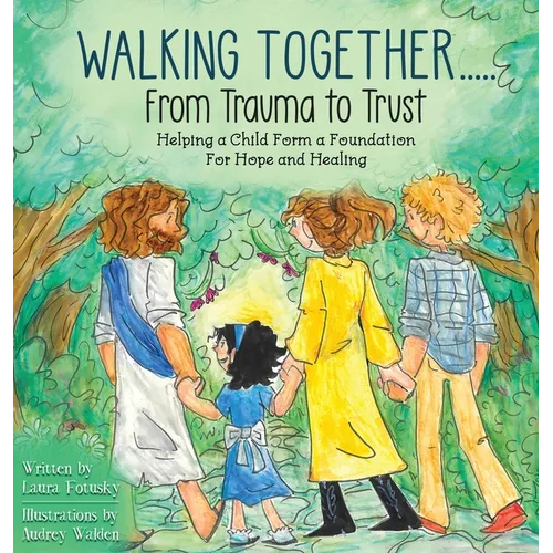 Walking Together..... From Trauma to Trust: Helping a Child Form a Foundation For Hope and Healing