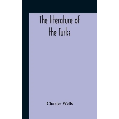The Literature Of The Turks. A Turkish Chrestomathy Consisting Of Extracts In Turkish From The Best Turkish Authors (Historians, Novelists, Dramatists