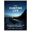 The Camping Life: Inspiration and Ideas for Endless Adventures