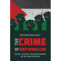 The Crime of Nationalism: Britain, Palestine, and Nation-Building on the Fringe of Empire