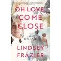 Oh Love, Come Close: A Memoir