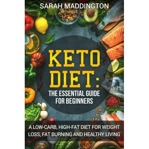 Keto Diet: A Complete Guide for Beginners: A Low Carb, High Fat Diet for Weight Loss, Fat Burning and Healthy Living.