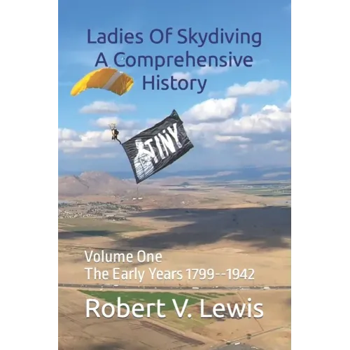 Ladies Of Skydiving A Comprehensive History: Volume One The Early Years 1799--1942