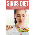 Sinus Diet: A Beginner's Step-by-Step Guide to Managing Sinusitis and Other Sinus Symptoms Through Nutrition: With Curated Recipes and a Meal Plan