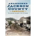 Abandoned Jackson County: Towns Lost to Time [Oregon]
