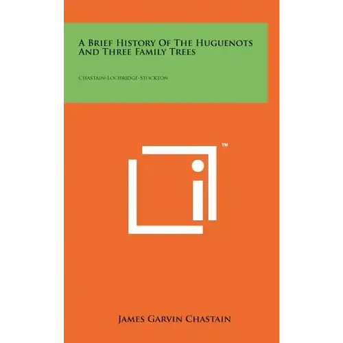 A Brief History Of The Huguenots And Three Family Trees: Chastain-Lochridge-Stockton