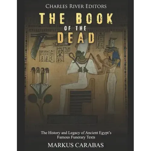 The Book of the Dead: The History and Legacy of Ancient Egypt's Famous Funerary Texts