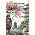 Japanese Mythology: Legends, Fairy Tales, Spirits, Monsters, Ghosts, Deities, and the Hidden Mysteris of Japan