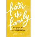 Foster the Family: Encouragement, Hope, and Practical Help for the Christian Foster Parent