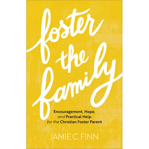 Foster the Family: Encouragement, Hope, and Practical Help for the Christian Foster Parent