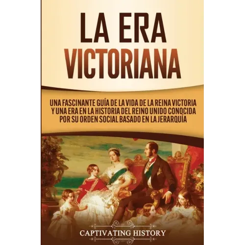 La Era Victoriana: Una Fascinante Guía de la Vida de la Reina Victoria y una Era en la Historia del Reino Unido Conocida por su Orden Soc