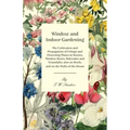 Window and Indoor Gardening - The Cultivation and Propagation of Foliage and Flowering Plants in Rooms, Window Boxes, Balconies and Verandahs; also on