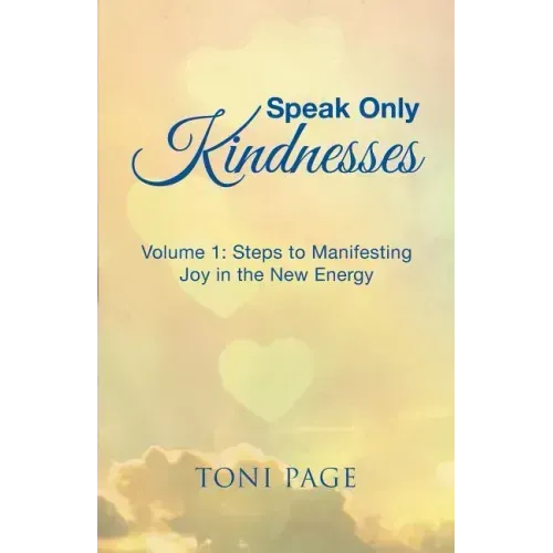 Speak Only Kindnesses: Steps to Manifesting Joy in the New Energy