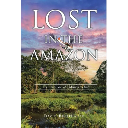Lost in the Amazon: The Adventures of a Missionary Kid