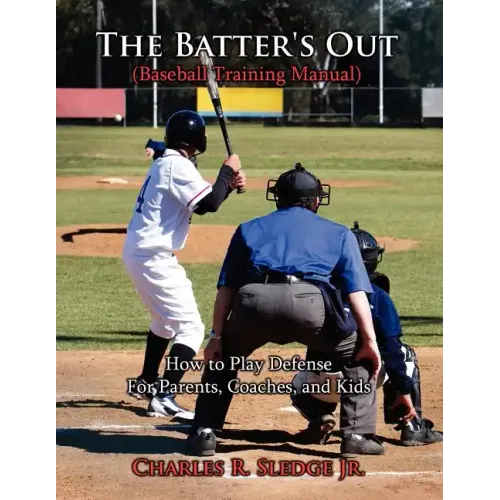 The Batter's Out (Baseball Training Manual): How to Play Defense: For Parents, Coaches, and Kids