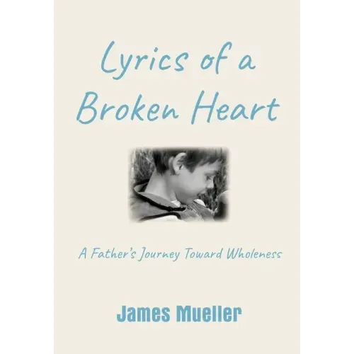 Lyrics of a Broken Heart: A Father's Journey Toward Wholeness