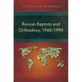 Russian Baptists and Orthodoxy, 1960-1990: A Comparative Study of Theology, Liturgy, and Traditions
