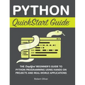 Python QuickStart Guide: The Simplified Beginner's Guide to Python Programming Using Hands-On Projects and Real-World Applications