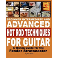 Beginner Intermediate And Advanced Hot Rod Techniques For Guitar: A Wiring Guide For The Fender Stratocaster