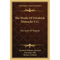 The Works of Friedrich Nietzsche V11: The Case of Wagner: The Twilight of the Idols; Nietsche Contra Wagner