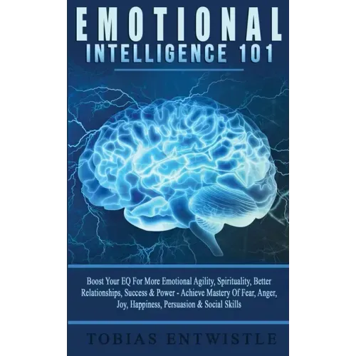 Emotional Intelligence 101: Boost Your EQ For More Emotional Agility, Spirituality, Better Relationships, Success & Power - Achieve Mastery Of Fea