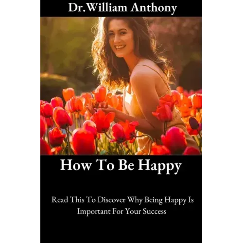 How To Be Happy: Read This To Discover Why Being Happy Is Important For Your Success