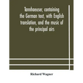 Tannhaeuser, containing the German text, with English translation, and the music of the principal airs