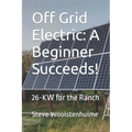 Off Grid Electric: A Beginner Succeeds!: 26-KW for the Ranch