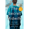 The Secret Midwife: Life, Death and the Truth about Birth