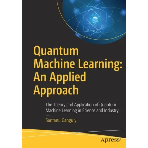 Quantum Machine Learning: An Applied Approach: The Theory and Application of Quantum Machine Learning in Science and Industry