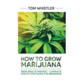 Marijuana: How to Grow Marijuana: From Seed to Harvest - Complete Step by Step Guide for Beginners