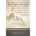 Build Upon the Rock: Letters of John Quincy Adams to His Son on the Bible and Its Teachings