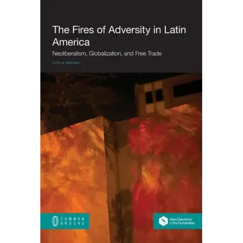 The Fires of Adversity in Latin America: Neoliberalism, Globalization, and Free Trade