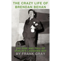 The Crazy Life of Brendan Behan: The Rise and Fall of Dublin's Laughing Boy