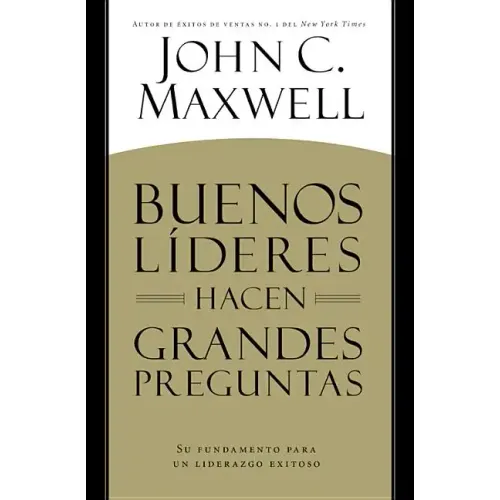 Buenos Líderes Hacen Grandes Preguntas: Su Fundamento para un Liderazgo Exitoso = Good Leaders Ask Great Questions
