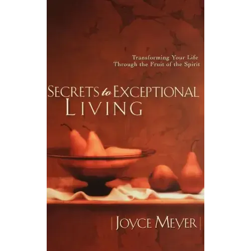 Secrets to Exceptional Living: Transforming Your Life Through the Fruit of the Spirit