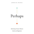 Perhaps: Reclaiming the Space Between Doubt and Dogmatism